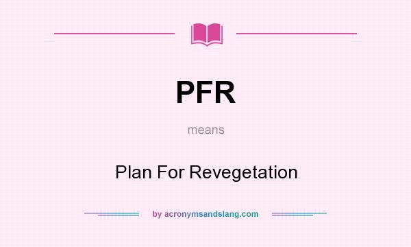 What does PFR mean? It stands for Plan For Revegetation