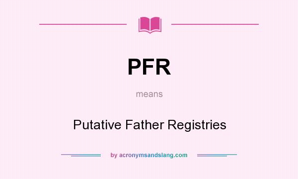 What does PFR mean? It stands for Putative Father Registries