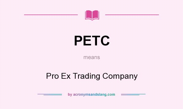 What does PETC mean? It stands for Pro Ex Trading Company