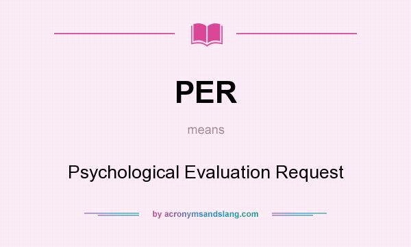 What does PER mean? It stands for Psychological Evaluation Request