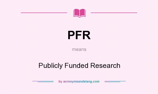 What does PFR mean? It stands for Publicly Funded Research