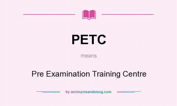What does PETC mean? It stands for Pre Examination Training Centre