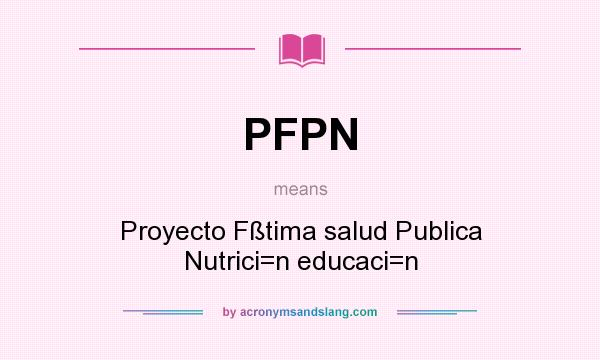 What does PFPN mean? It stands for Proyecto Fßtima salud Publica Nutrici=n educaci=n