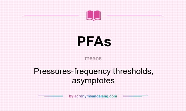 What does PFAs mean? It stands for Pressures-frequency thresholds, asymptotes