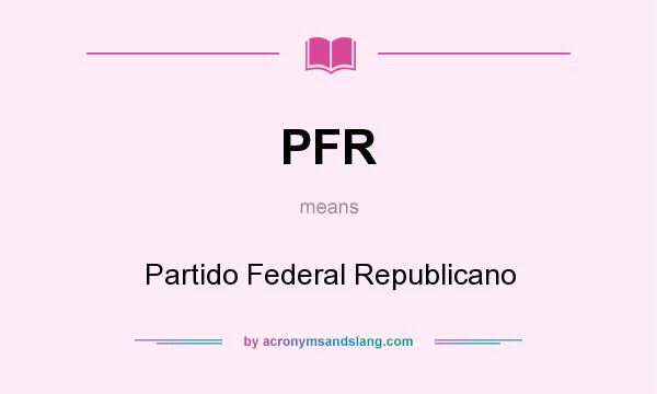 What does PFR mean? It stands for Partido Federal Republicano