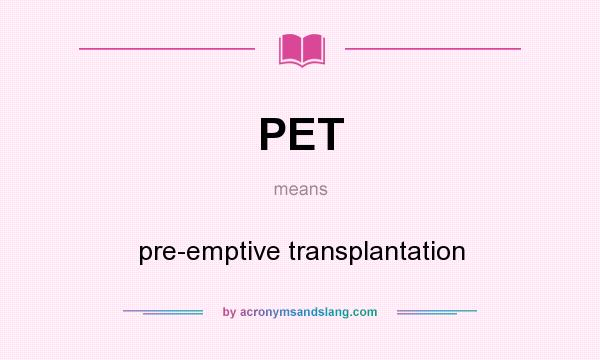 What does PET mean? It stands for pre-emptive transplantation