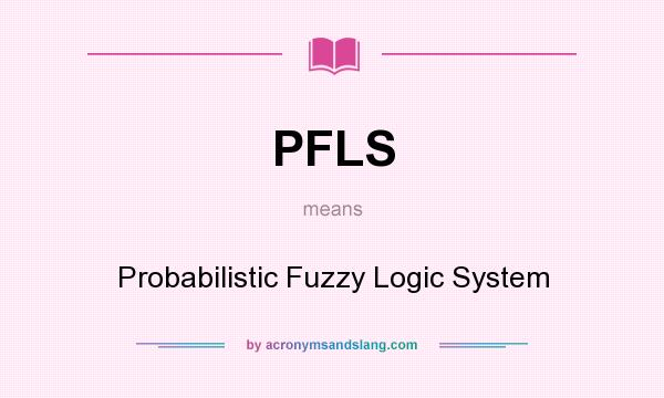 What does PFLS mean? It stands for Probabilistic Fuzzy Logic System