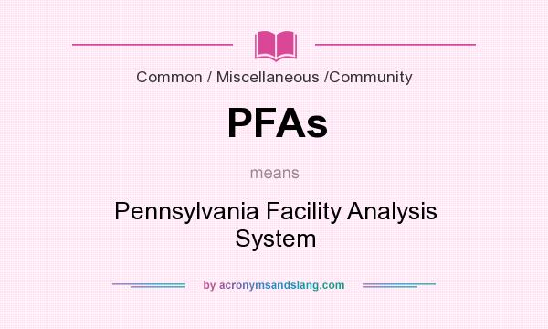 What does PFAs mean? It stands for Pennsylvania Facility Analysis System