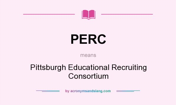 What does PERC mean? It stands for Pittsburgh Educational Recruiting Consortium