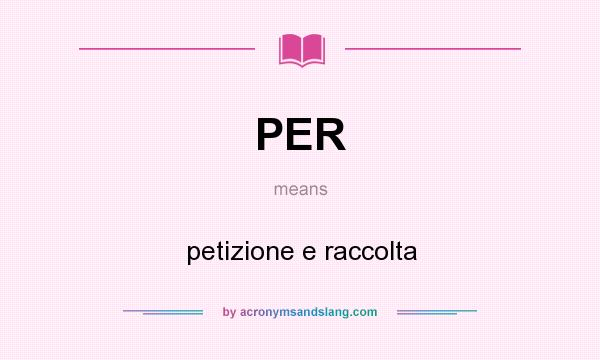 What does PER mean? It stands for petizione e raccolta