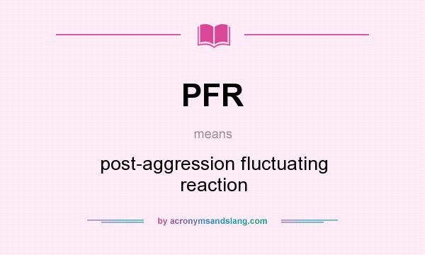 What does PFR mean? It stands for post-aggression fluctuating reaction