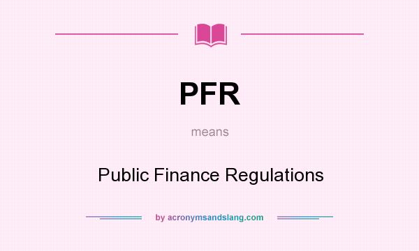 What does PFR mean? It stands for Public Finance Regulations