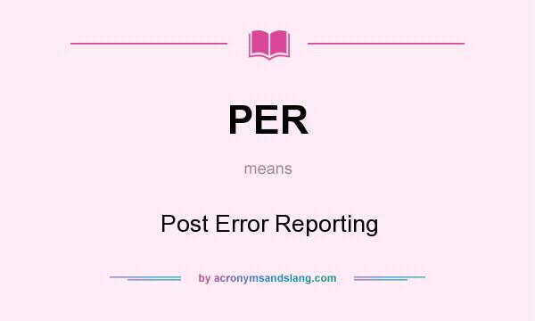 What does PER mean? It stands for Post Error Reporting