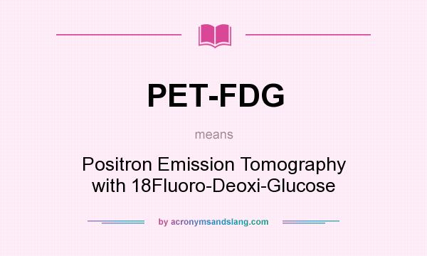 What does PET-FDG mean? It stands for Positron Emission Tomography with 18Fluoro-Deoxi-Glucose