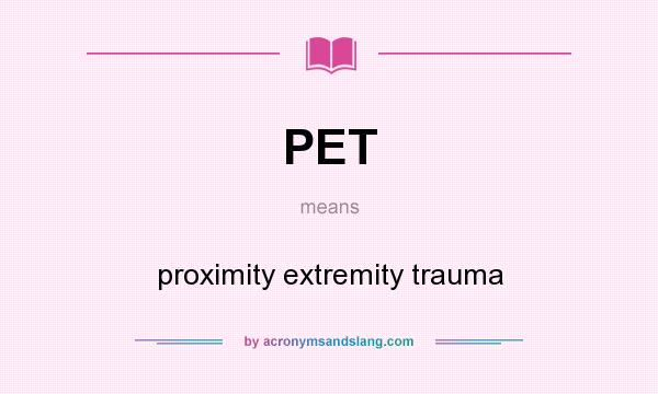 What does PET mean? It stands for proximity extremity trauma
