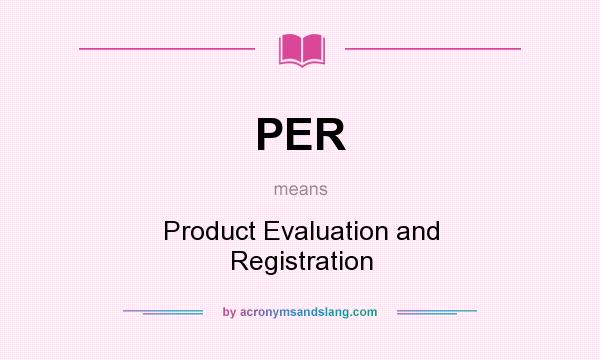 What does PER mean? It stands for Product Evaluation and Registration