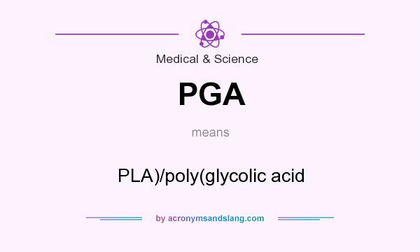 What does PGA mean? It stands for PLA)/poly(glycolic acid