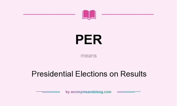 What does PER mean? It stands for Presidential Elections on Results