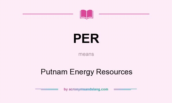 What does PER mean? It stands for Putnam Energy Resources