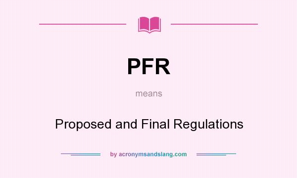 What does PFR mean? It stands for Proposed and Final Regulations