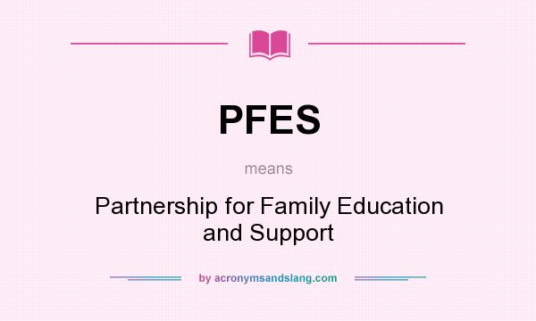 What does PFES mean? It stands for Partnership for Family Education and Support
