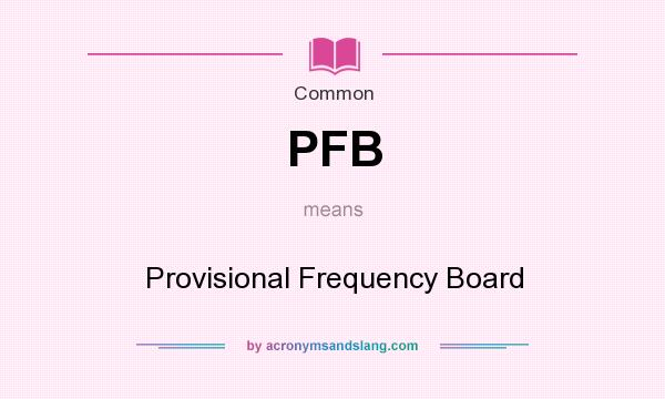 What does PFB mean? It stands for Provisional Frequency Board