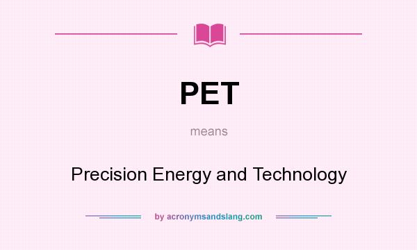 What does PET mean? It stands for Precision Energy and Technology