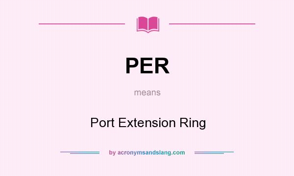 What does PER mean? It stands for Port Extension Ring