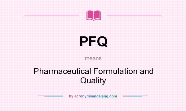 What does PFQ mean? It stands for Pharmaceutical Formulation and Quality