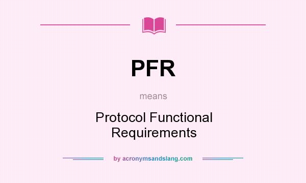 What does PFR mean? It stands for Protocol Functional Requirements