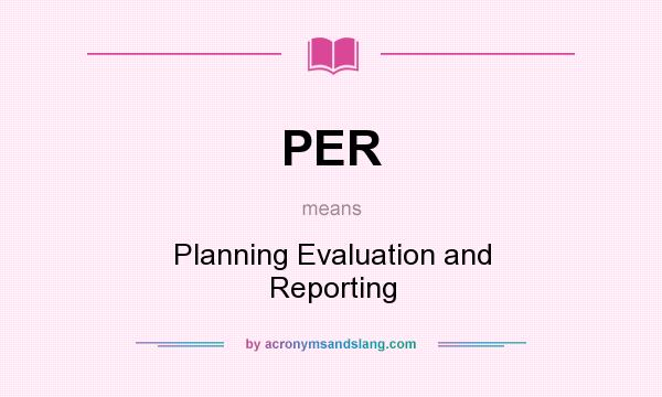 What does PER mean? It stands for Planning Evaluation and Reporting