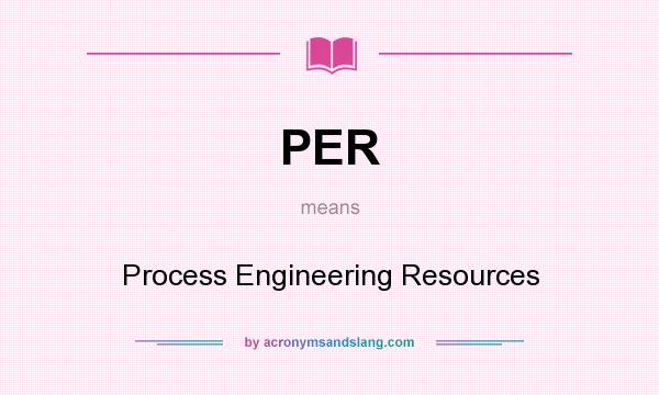 What does PER mean? It stands for Process Engineering Resources