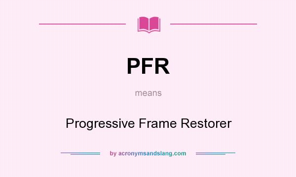 What does PFR mean? It stands for Progressive Frame Restorer