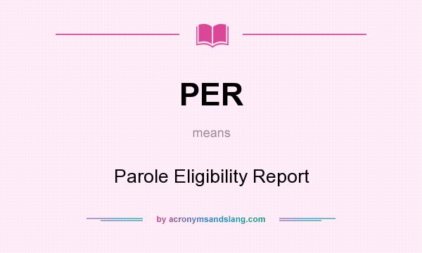 What does PER mean? It stands for Parole Eligibility Report