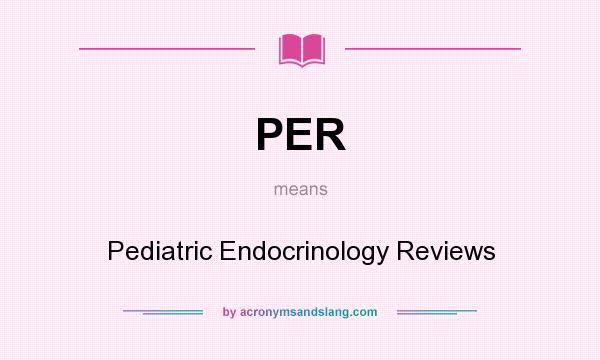 What does PER mean? It stands for Pediatric Endocrinology Reviews