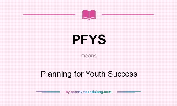 What does PFYS mean? It stands for Planning for Youth Success