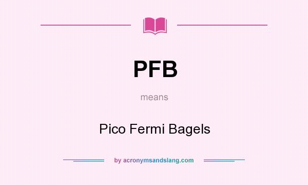 What does PFB mean? It stands for Pico Fermi Bagels