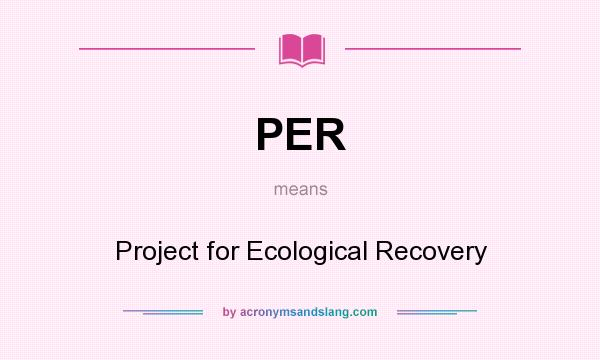 What does PER mean? It stands for Project for Ecological Recovery