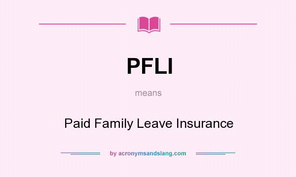 What does PFLI mean? It stands for Paid Family Leave Insurance