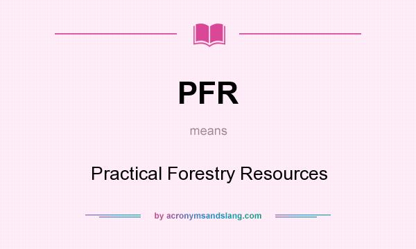 What does PFR mean? It stands for Practical Forestry Resources