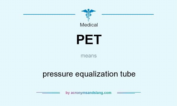 What does PET mean? It stands for pressure equalization tube