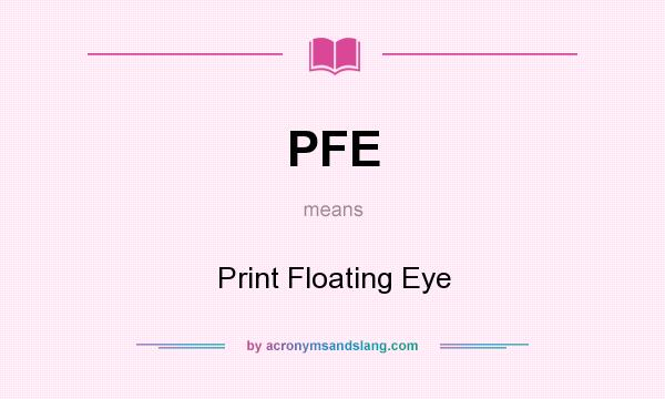 What does PFE mean? It stands for Print Floating Eye