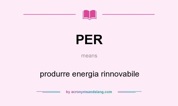 What does PER mean? It stands for produrre energia rinnovabile