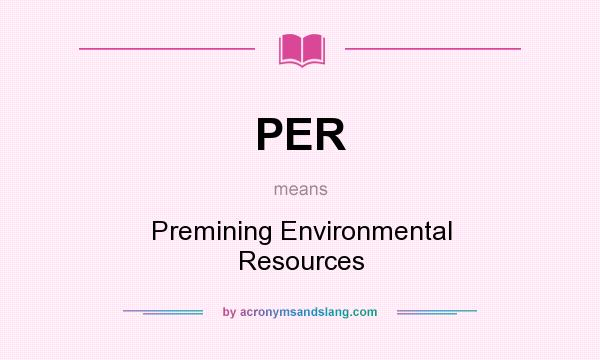 What does PER mean? It stands for Premining Environmental Resources
