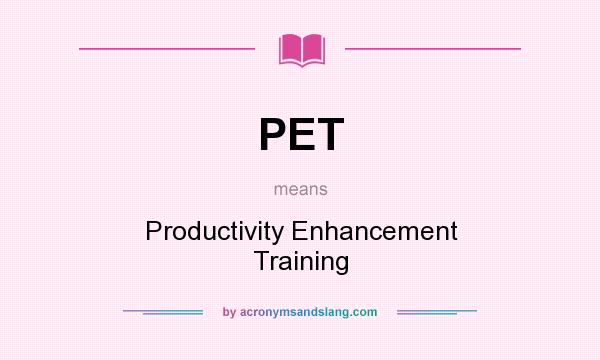 What does PET mean? It stands for Productivity Enhancement Training
