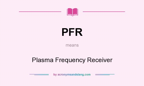 What does PFR mean? It stands for Plasma Frequency Receiver