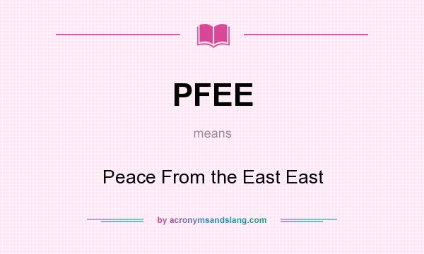 What does PFEE mean? It stands for Peace From the East East