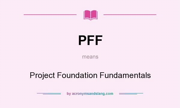 What does PFF mean? It stands for Project Foundation Fundamentals
