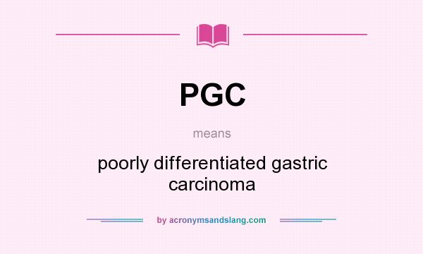 What does PGC mean? It stands for poorly differentiated gastric carcinoma