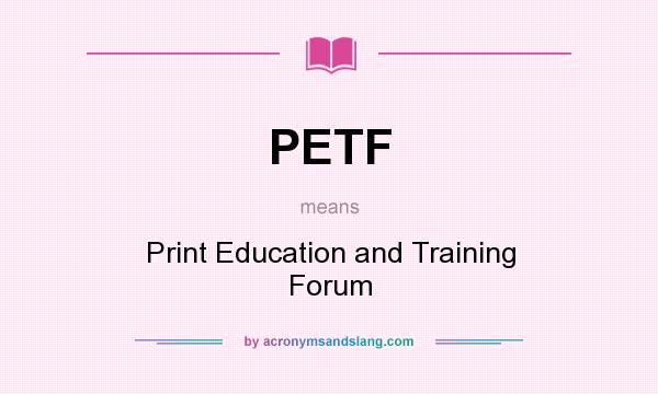 What does PETF mean? It stands for Print Education and Training Forum